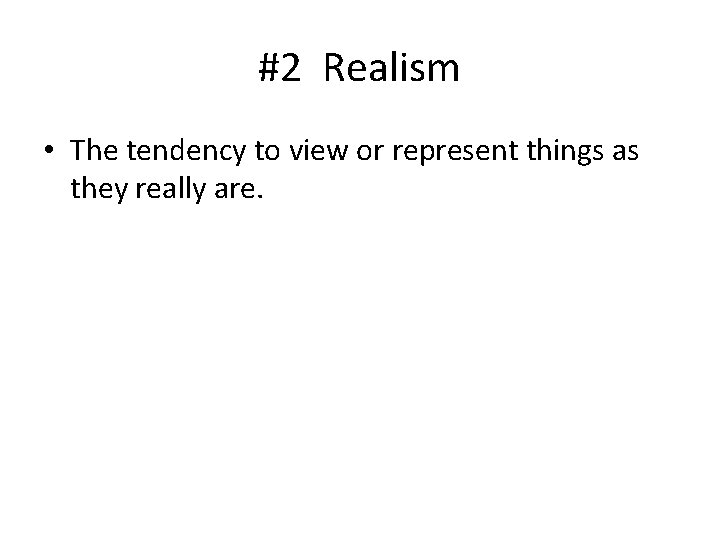 #2 Realism • The tendency to view or represent things as they really are.