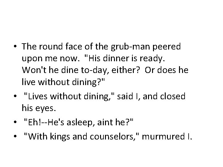  • The round face of the grub-man peered upon me now. "His dinner