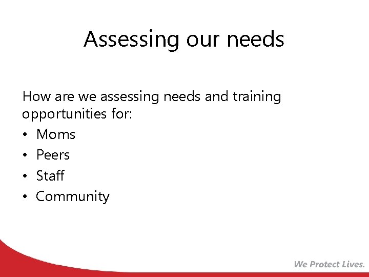 Assessing our needs How are we assessing needs and training opportunities for: • Moms