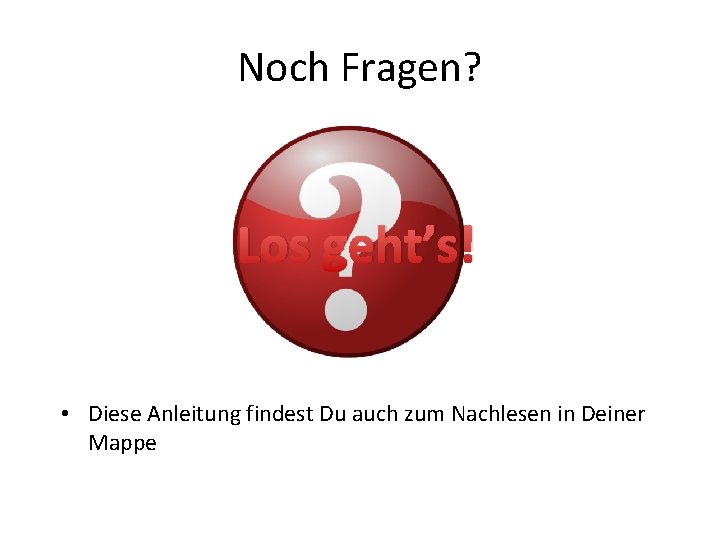 Noch Fragen? Los geht’s! • Diese Anleitung findest Du auch zum Nachlesen in Deiner