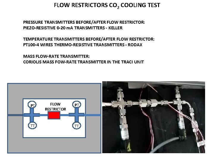 FLOW RESTRICTORS CO 2 COOLING TEST PRESSURE TRANSMITTERS BEFORE/AFTER FLOW RESTRICTOR: PIEZO-RESISTIVE 0 -20