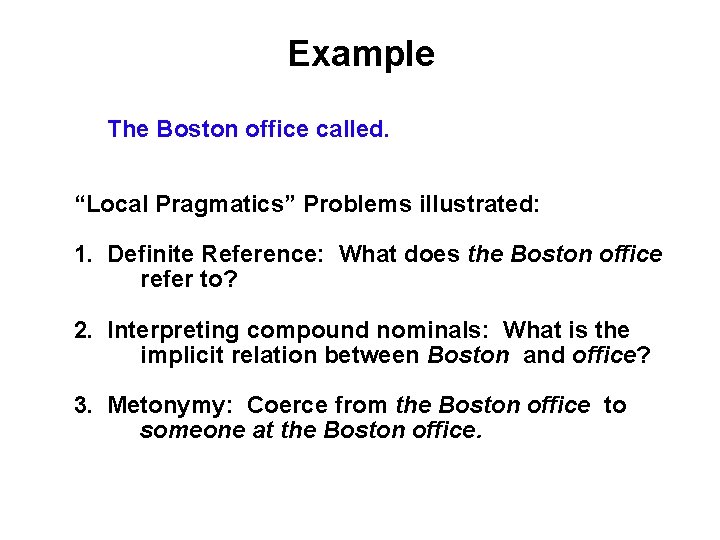 Example The Boston office called. “Local Pragmatics” Problems illustrated: 1. Definite Reference: What does