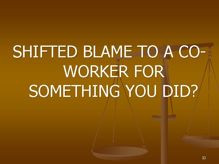 SHIFTED BLAME TO A COWORKER FOR SOMETHING YOU DID? 10 