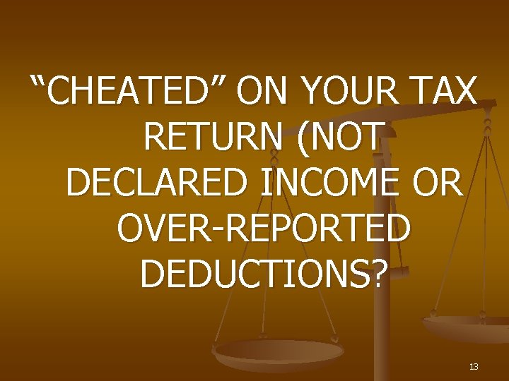 “CHEATED” ON YOUR TAX RETURN (NOT DECLARED INCOME OR OVER-REPORTED DEDUCTIONS? 13 