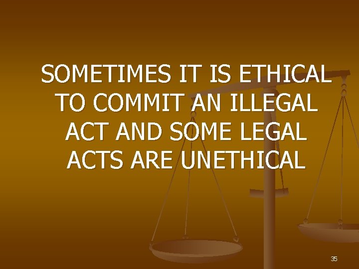 SOMETIMES IT IS ETHICAL TO COMMIT AN ILLEGAL ACT AND SOME LEGAL ACTS ARE