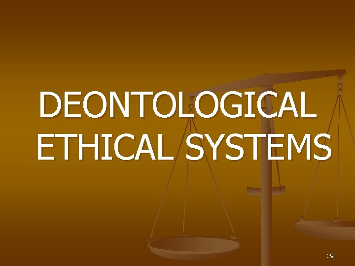 DEONTOLOGICAL ETHICAL SYSTEMS 39 