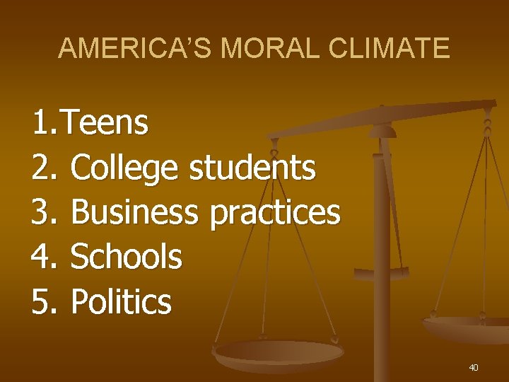 AMERICA’S MORAL CLIMATE 1. Teens 2. College students 3. Business practices 4. Schools 5.