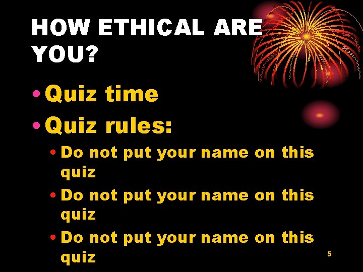 HOW ETHICAL ARE YOU? • Quiz time • Quiz rules: • Do not put