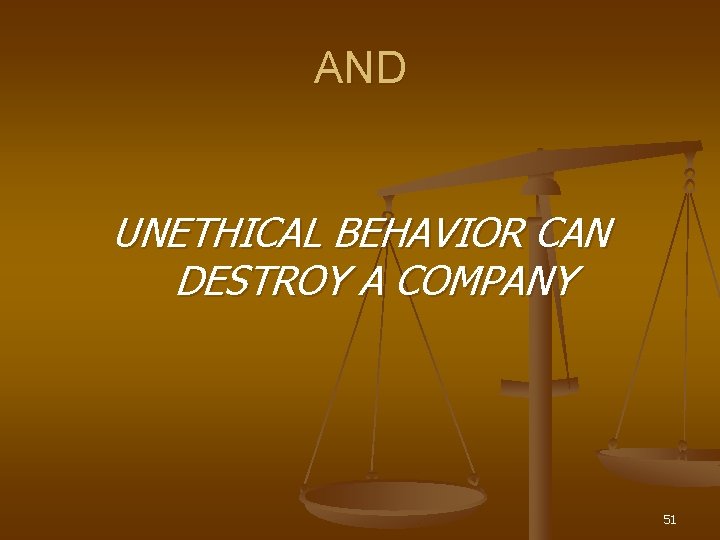 AND UNETHICAL BEHAVIOR CAN DESTROY A COMPANY 51 