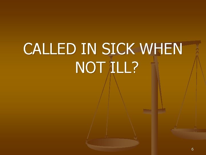 CALLED IN SICK WHEN NOT ILL? 6 