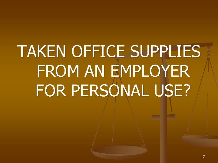 TAKEN OFFICE SUPPLIES FROM AN EMPLOYER FOR PERSONAL USE? 7 