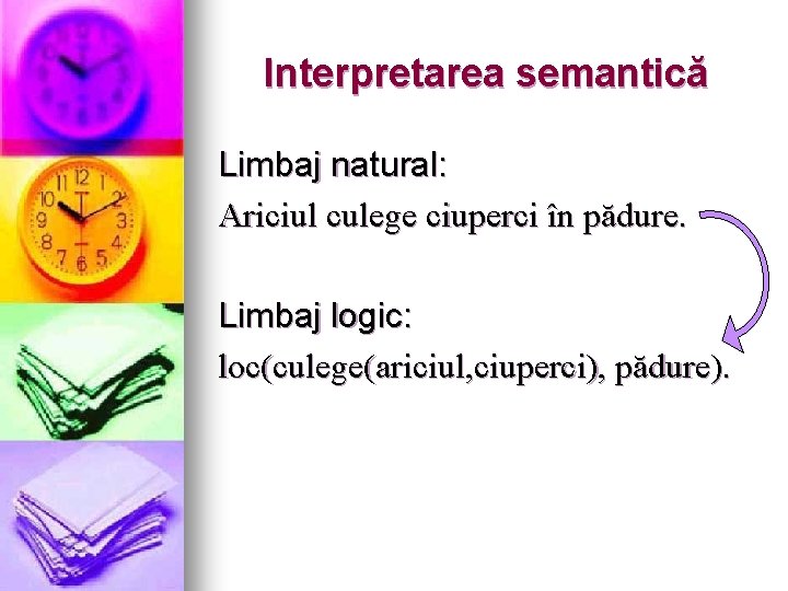 Interpretarea semantică Limbaj natural: Ariciul culege ciuperci în pădure. Limbaj logic: loc(culege(ariciul, ciuperci), pădure).