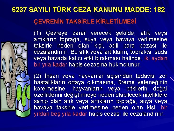 5237 SAYILI TÜRK CEZA KANUNU MADDE: 182 ÇEVRENİN TAKSİRLE KİRLETİLMESİ (1) Çevreye zarar verecek