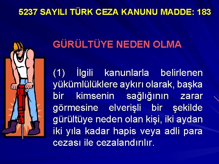 5237 SAYILI TÜRK CEZA KANUNU MADDE: 183 GÜRÜLTÜYE NEDEN OLMA (1) İlgili kanunlarla belirlenen