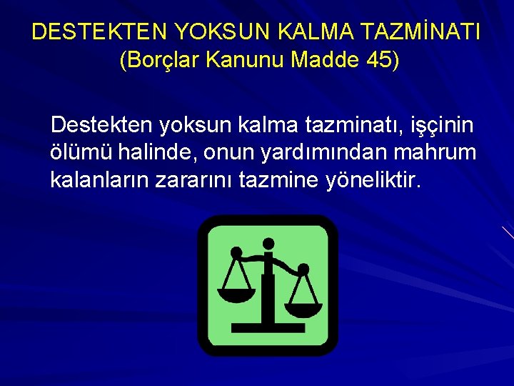 DESTEKTEN YOKSUN KALMA TAZMİNATI (Borçlar Kanunu Madde 45) Destekten yoksun kalma tazminatı, işçinin ölümü