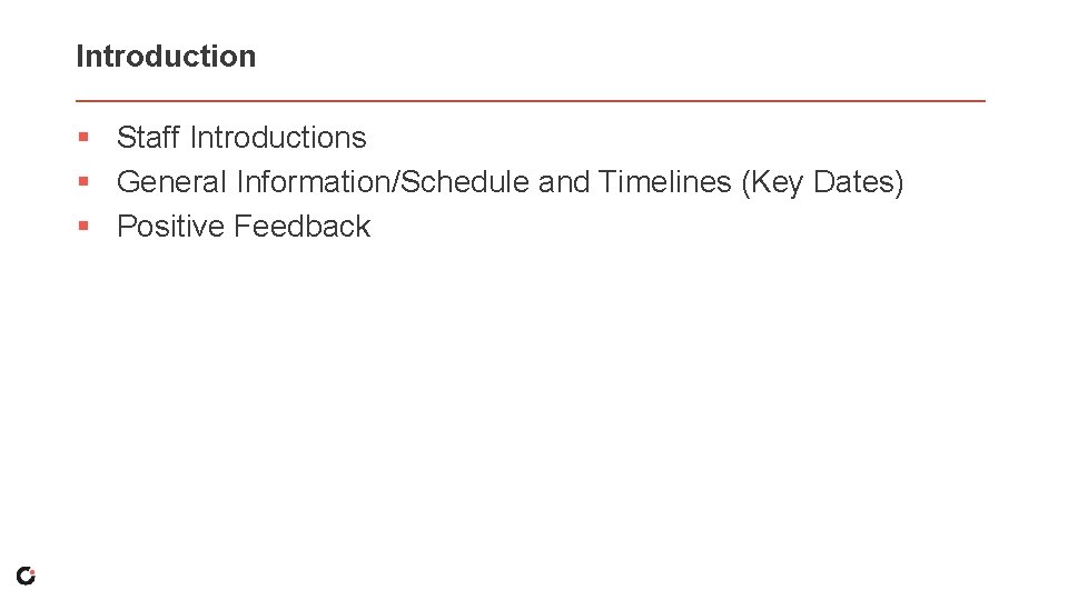 Introduction § Staff Introductions § General Information/Schedule and Timelines (Key Dates) § Positive Feedback