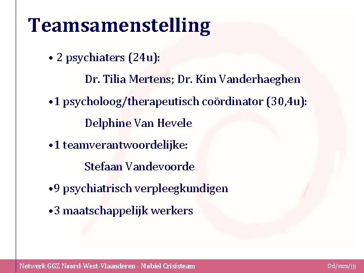 Teamsamenstelling • 2 psychiaters (24 u): Dr. Tilia Mertens; Dr. Kim Vanderhaeghen • 1
