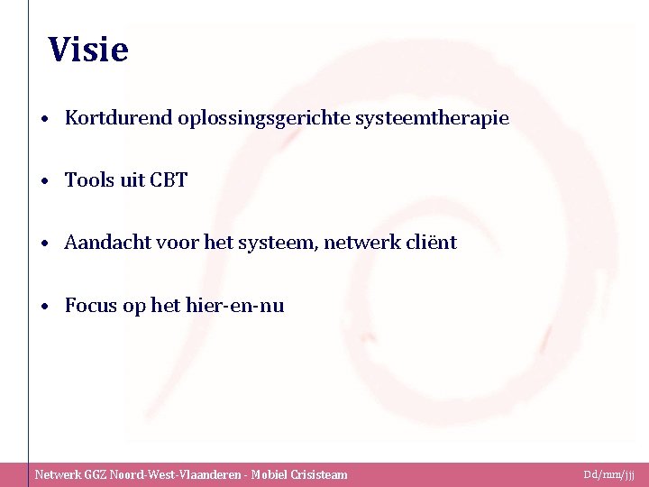 Visie • Kortdurend oplossingsgerichte systeemtherapie • Tools uit CBT • Aandacht voor het systeem,