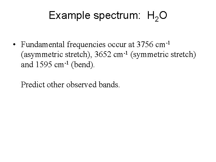 Example spectrum: H 2 O • Fundamental frequencies occur at 3756 cm-1 (asymmetric stretch),