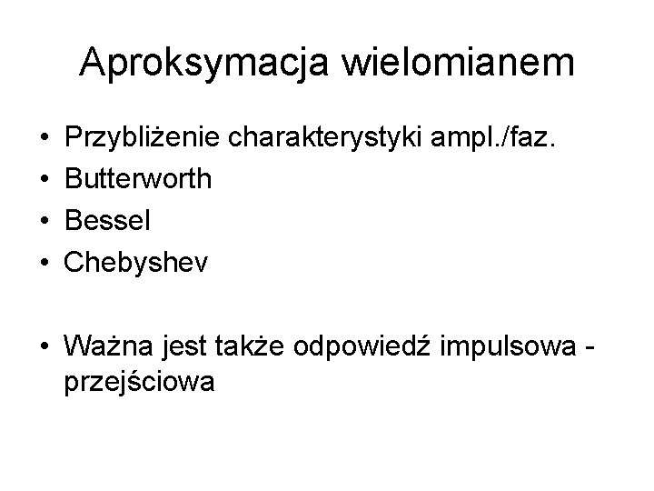 Aproksymacja wielomianem • • Przybliżenie charakterystyki ampl. /faz. Butterworth Bessel Chebyshev • Ważna jest