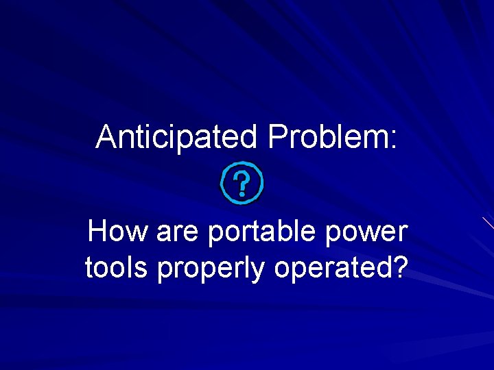 Anticipated Problem: How are portable power tools properly operated? 