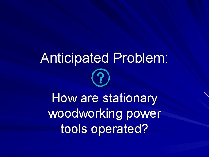 Anticipated Problem: How are stationary woodworking power tools operated? 