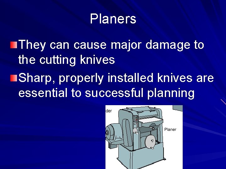 Planers They can cause major damage to the cutting knives Sharp, properly installed knives