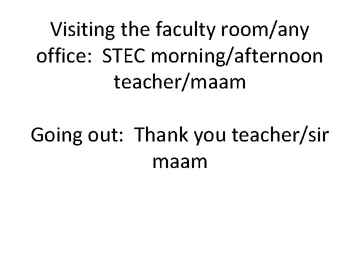 Visiting the faculty room/any office: STEC morning/afternoon teacher/maam Going out: Thank you teacher/sir maam