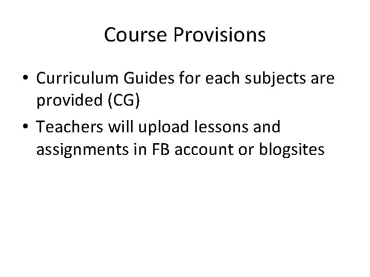 Course Provisions • Curriculum Guides for each subjects are provided (CG) • Teachers will