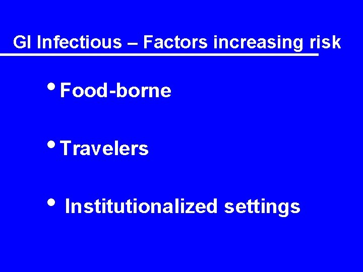 GI Infectious – Factors increasing risk • Food-borne • Travelers • Institutionalized settings 
