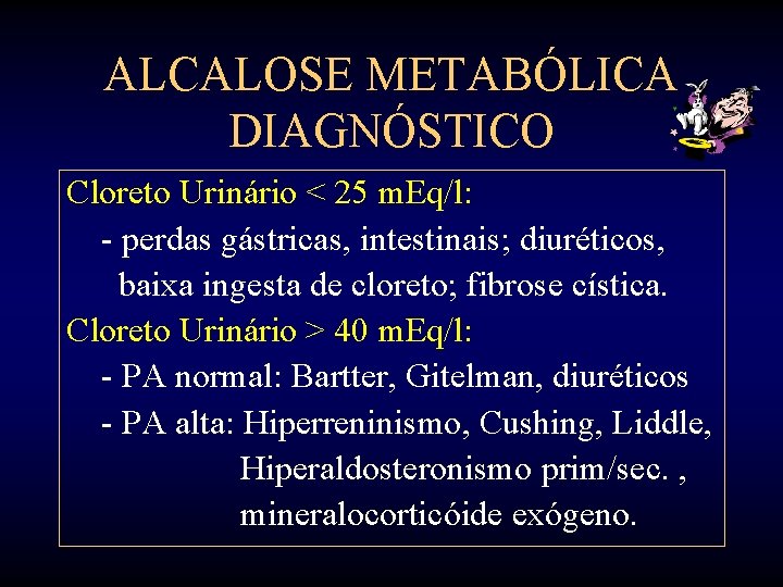 ALCALOSE METABÓLICA DIAGNÓSTICO Cloreto Urinário < 25 m. Eq/l: - perdas gástricas, intestinais; diuréticos,