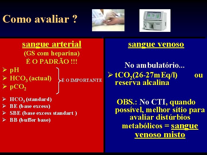 Como avaliar ? sangue arterial (GS com heparina) É O PADRÃO !!! Ø p.