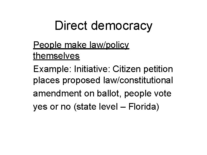 Direct democracy People make law/policy themselves Example: Initiative: Citizen petition places proposed law/constitutional amendment