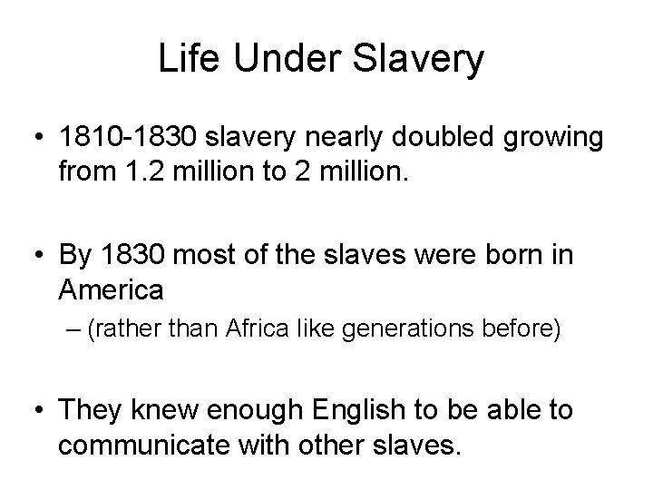 Life Under Slavery • 1810 -1830 slavery nearly doubled growing from 1. 2 million