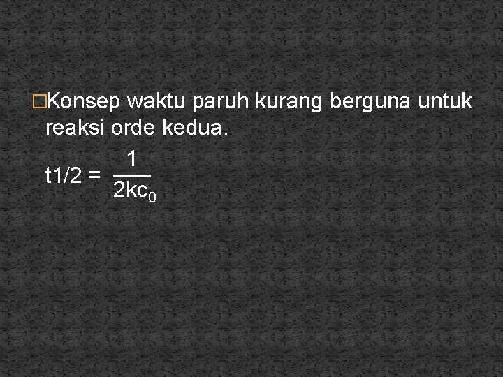 �Konsep waktu paruh kurang berguna untuk reaksi orde kedua. 1 t 1/2 = 2