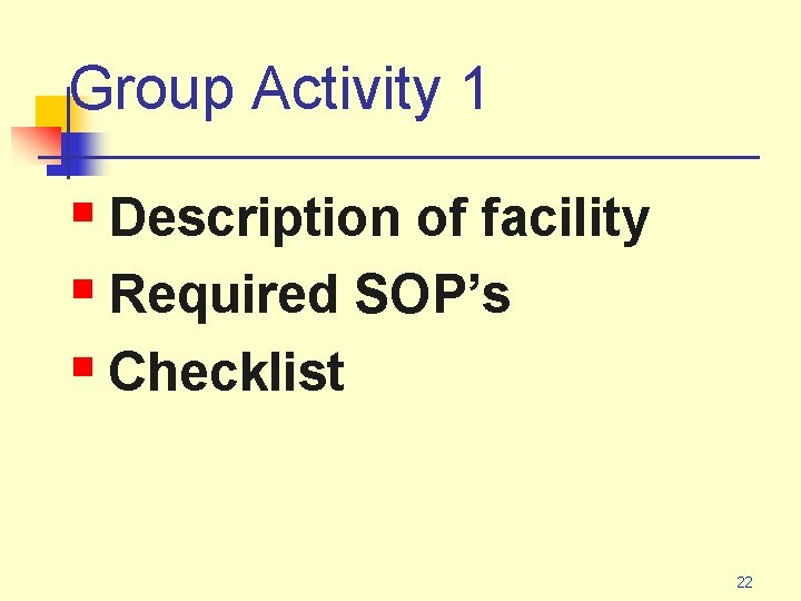 Group Activity 1 § Description of facility § Required SOP’s § Checklist 22 