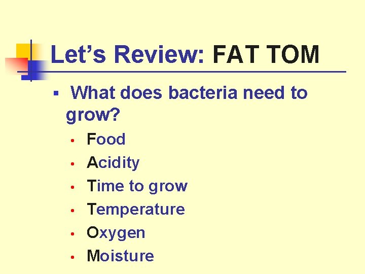 Let’s Review: FAT TOM § What does bacteria need to grow? • • •