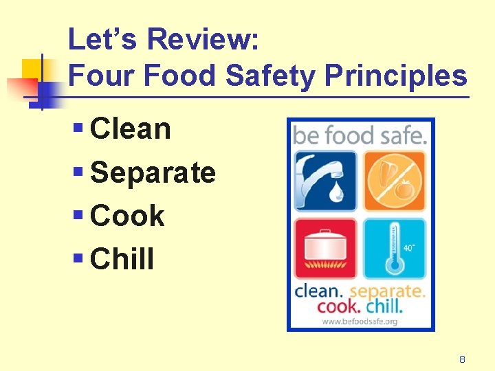 Let’s Review: Four Food Safety Principles § Clean § Separate § Cook § Chill