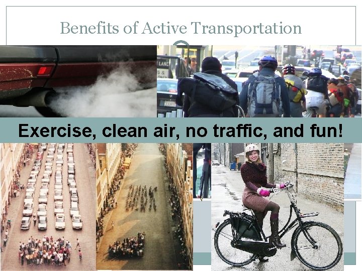 Benefits of Active Transportation Exercise, clean air, no traffic, and fun! 