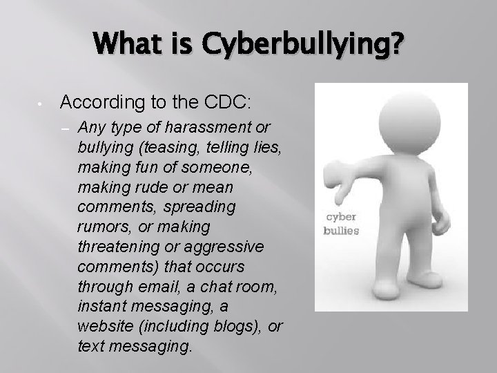 What is Cyberbullying? • According to the CDC: – Any type of harassment or