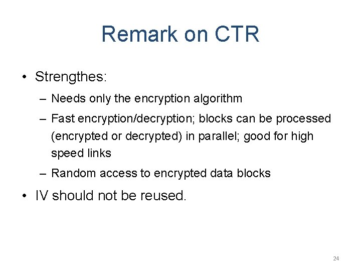 Remark on CTR • Strengthes: – Needs only the encryption algorithm – Fast encryption/decryption;