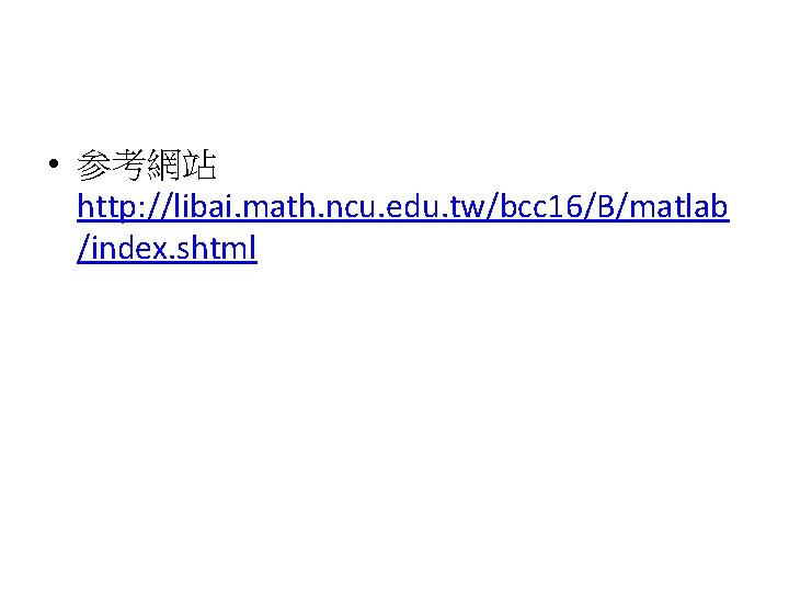  • 参考網站 http: //libai. math. ncu. edu. tw/bcc 16/B/matlab /index. shtml 