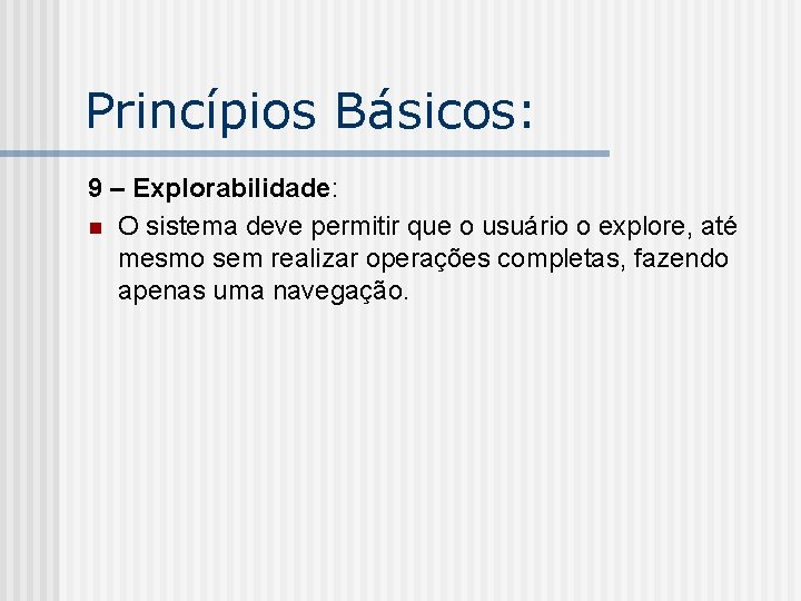 Princípios Básicos: 9 – Explorabilidade: n O sistema deve permitir que o usuário o