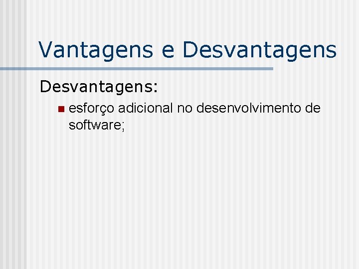 Vantagens e Desvantagens: n esforço adicional no desenvolvimento de software; 