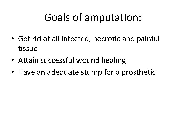 Goals of amputation: • Get rid of all infected, necrotic and painful tissue •