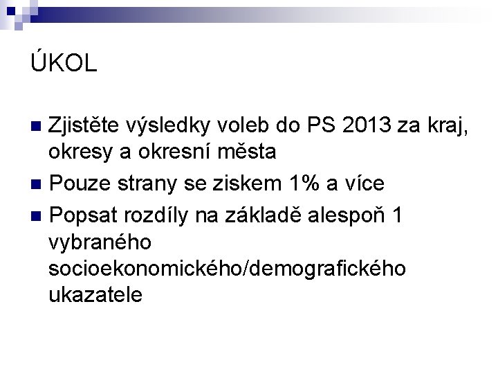 ÚKOL Zjistěte výsledky voleb do PS 2013 za kraj, okresy a okresní města n