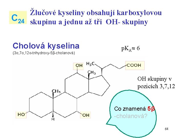 C 24 Žlučové kyseliny obsahují karboxylovou skupinu a jednu až tři OH- skupiny Cholová