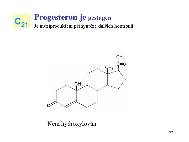 C 21 Progesteron je gestagen Je meziproduktem při syntéze dalších hormonů Není hydroxylován 77