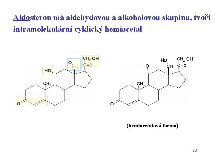 Aldosteron má aldehydovou a alkoholovou skupinu, tvoří intramolekulární cyklický hemiacetal (hemiacetalová forma) 80 