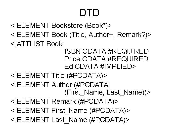 DTD <!ELEMENT Bookstore (Book*)> <!ELEMENT Book (Title, Author+, Remark? )> <!ATTLIST Book ISBN CDATA
